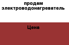 продам электроводонагреватель  › Цена ­ 5 000 - Саратовская обл., Саратов г. Электро-Техника » Бытовая техника   